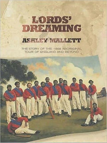 Lords' Dreaming : Cricket on the Run - The 1868 Aboriginal Tour of England by Ashley Mallett - Hardback