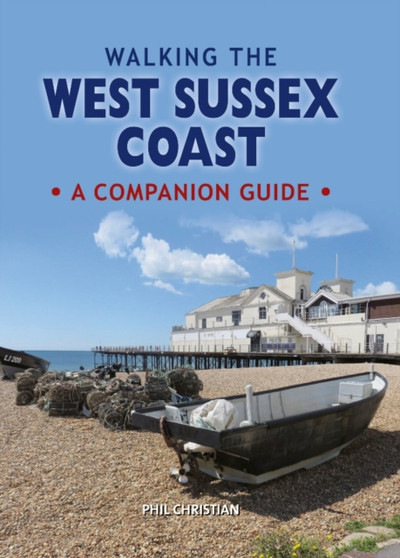 Walking the West Sussex Coast : A Companion Guide by Phil Christian - Hardback