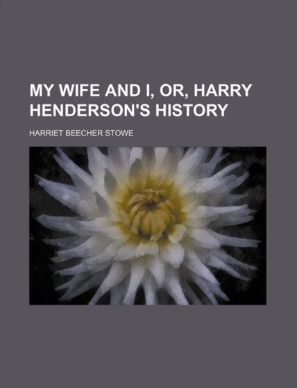 My Wife and I, Or, Harry Henderson's History by Professor Harriet Beecher Stowe - Paperback
