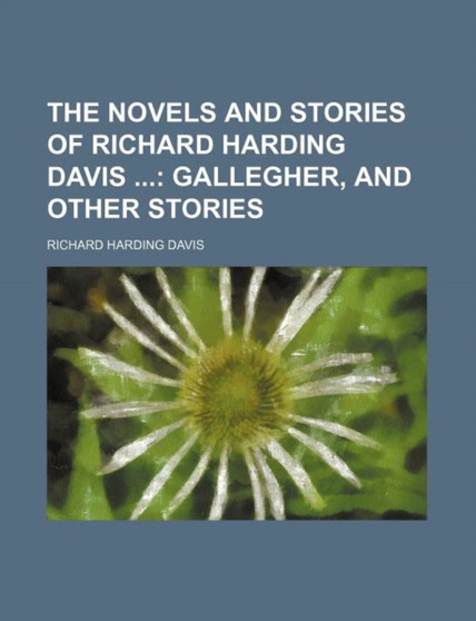 The Novels and Stories of Richard Harding Davis (Volume 4); Gallegher, and Other Stories by Richard Harding Davis - Paperback