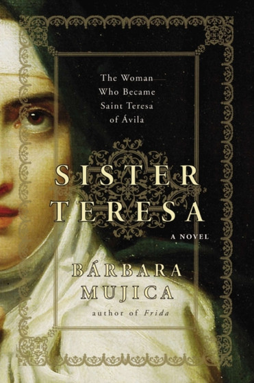 Sister Teresa : The Woman Who Became Spain's Most Beloved Saint by Barbara Mujica - Hardback