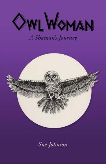 Owl Woman : A Shaman's Journey by Sue Dr Johnson - Paperback