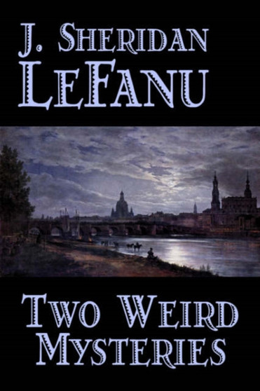 Two Weird Mysteries by J. Sheridan LeFanu - Hardback