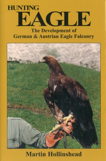 Hunting Eagle : The Development of German and Austrian Eagle Falconry by Martin Hollinshead - Hardback