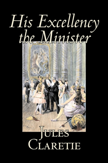 His Excellency the Minister by Jules Claretie, Fiction, Literary, Historical by Jules Claretie - Hardback