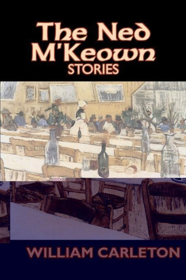 The Ned M'Keown Stories by William Carleton, Fiction, Classics, Literary by William Carleton - Hardback