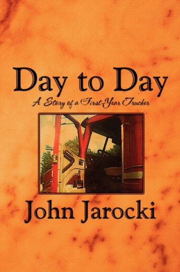 Day to Day : A Story of a First-Year Trucker by John Jarocki - Paperback
