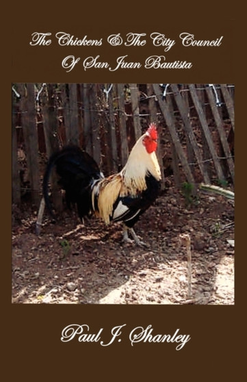 The Chickens & the City Council of San Juan Bautista by Paul J Shanley - Paperback The Chickens & the City Council of San Juan Bautista by Paul J Shanley - Paperback