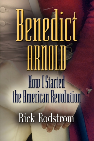 Benedict Arnold : How I Started the American Revolution by Rick Rodstrom - Paperback