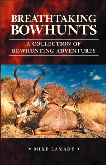 Breathtaking Bowhunts A Collection of Bowhunting Adventures by Mike Lamade - Paperback