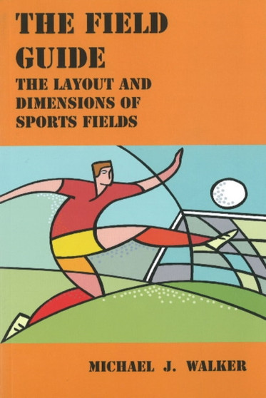 The Field Guide : The Layout and Dimensions of Sports Fields by Michael J. Walker - Paperback