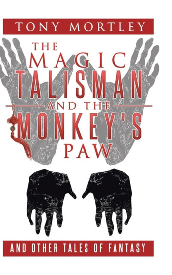 The Magic Talisman and the Monkey's Paw : And Other Tales of Fantasy by Tony Mortley - Hardback