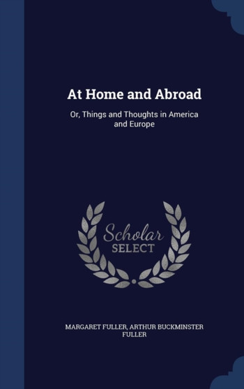 At Home and Abroad : Or, Things and Thoughts in America and Europe by Margaret Fuller - Hardback