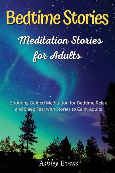 Bedtime Meditation Stories for Adults : Soothing Guided Meditation for Bedtime Relax and Sleep Fast with Stories to Calm Adults by Ashley Evans - Paperback