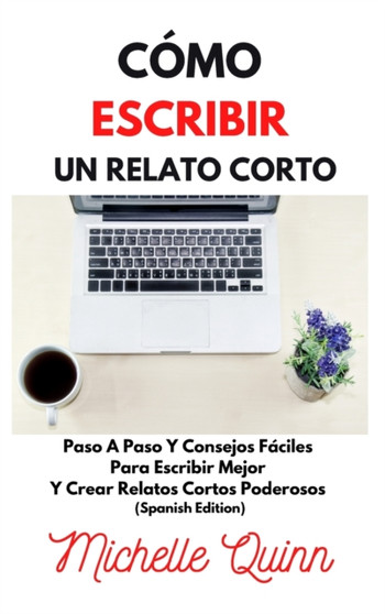 Como Escribir Un Relato Corto : Paso A Paso Y Consejos Faciles Para Escribir Mejor Y Crear Relatos Cortos Poderosos (Spanish Edition) by Michelle Quinn - Hardback