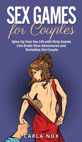 Sex Games for Couples : Spice Up Your Sex Life with Dirty Games - Live Erotic New Adventures and Revitalize the Couple by Carla Nox - Hardback