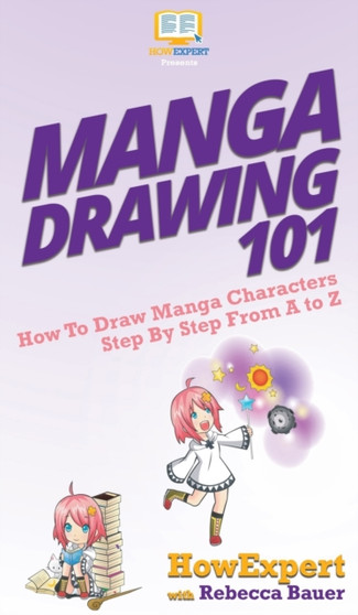 Manga Drawing 101 : How To Draw Manga Characters Step By Step From A to Z by Howexpert - Hardback