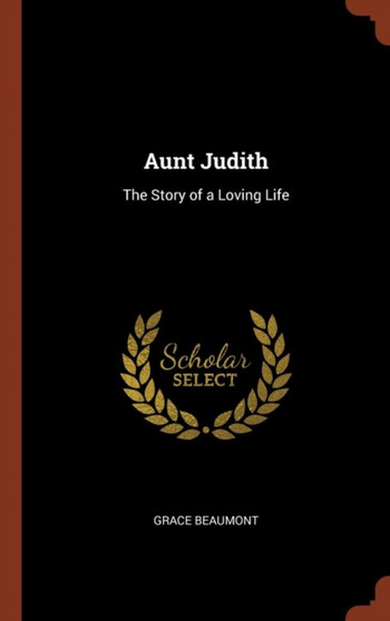 Aunt Judith : The Story of a Loving Life by Grace Beaumont - Hardback