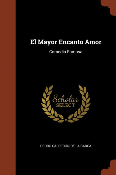 El Mayor Encanto Amor : Comedia Famosa by Pedro Calderon de la Barca - Paperback
