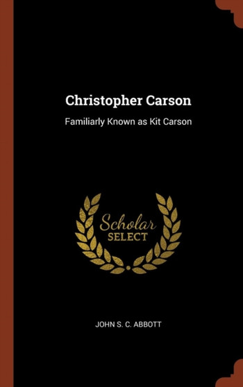 Christopher Carson : Familiarly Known as Kit Carson by John S C Abbott - Hardback