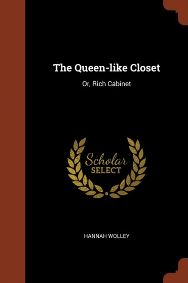 The Queen-like Closet : Or, Rich Cabinet by Hannah Wolley - Paperback