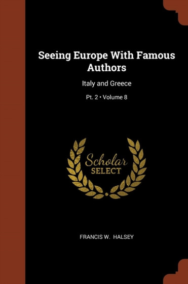 Seeing Europe With Famous Authors : Italy and Greece; Volume 8; Pt. 2 by Francis W Halsey - Paperback