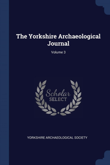 The Yorkshire Archaeological Journal; Volume 3 by Yorkshire Archaeological Society - Paperback
