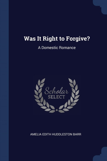 Was It Right to Forgive? : A Domestic Romance by Amelia Edith Huddleston Barr - Paperback