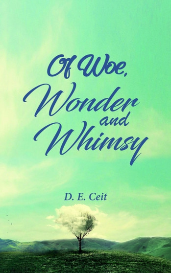 Of Woe, Wonder and Whimsy by D.E. Ceit - Paperback