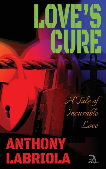 Love's Cure : A Tale of Incurable Love by Anthony Labriola - Hardback