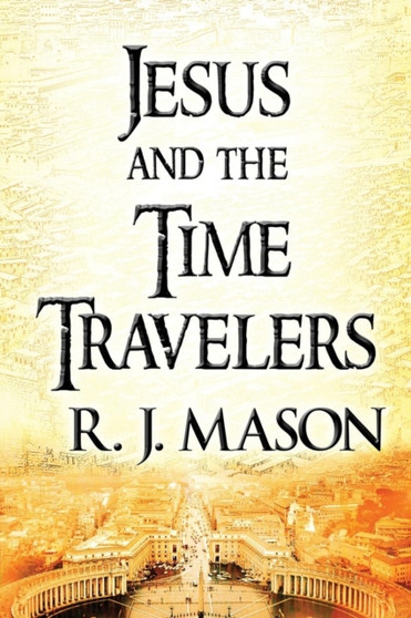 Jesus and the Time Travelers : (Paperback Edition) by R J Mason - Paperback