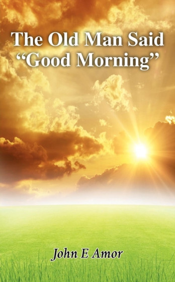 The Old Man Said "Good Morning" by John E. Amor - Paperback