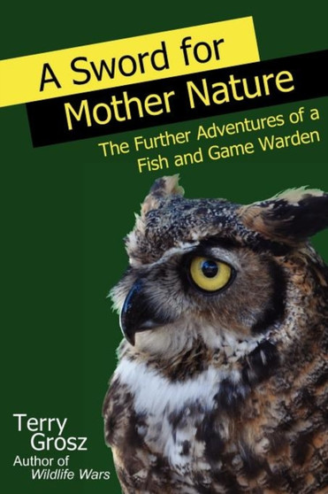 A Sword for Mother Nature : The Further Adventures of a Fish and Game Warden by Terry Grosz - Paperback