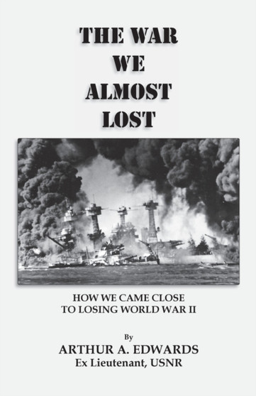 The War We Almost Lost : How We Came Close to Losing World War II by Arthur a Edwards - Paperback