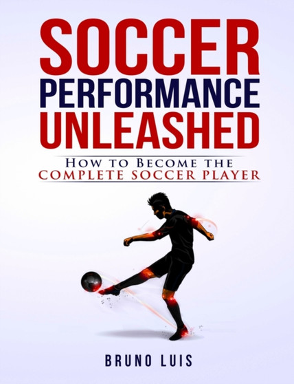 Soccer Performance Unleashed : How to Become the Complete Soccer Player by Bruno Luis - Paperback