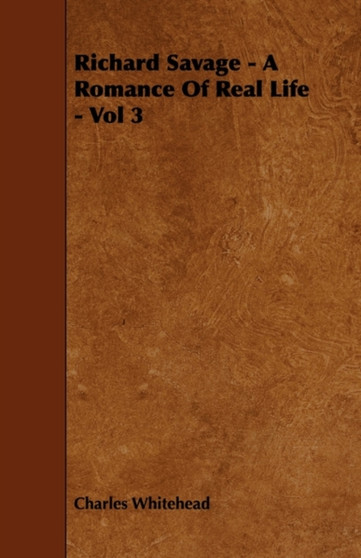 Richard Savage - A Romance Of Real Life - Vol 3 by Charles Whitehead - Paperback