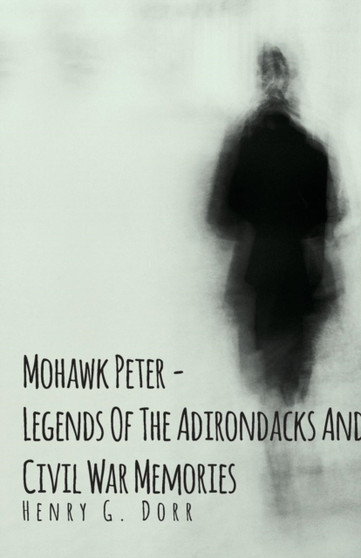 Mohawk Peter - Legends Of The Adirondacks And Civil War Memories by Henry G. Dorr - Paperback Mohawk Peter - Legends Of The Adirondacks And Civil War Memories by Henry G. Dorr - Paperback
