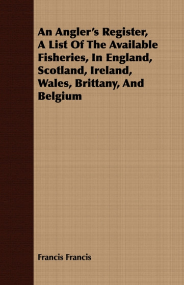 An Angler's Register, A List Of The Available Fisheries, In England, Scotland, Ireland, Wales, Brittany, And Belgium by Francis Francis - Paperback