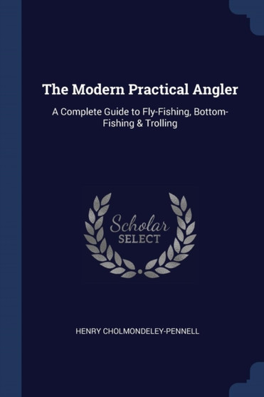 The Modern Practical Angler : A Complete Guide to Fly-Fishing, Bottom-Fishing & Trolling by Henry Cholmondeley-Pennell - Paperback