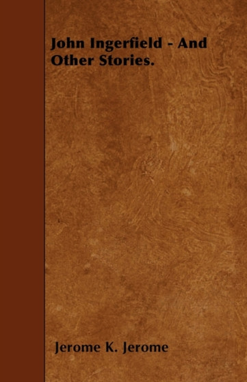 John Ingerfield - And Other Stories. by Jerome Jerome - Paperback