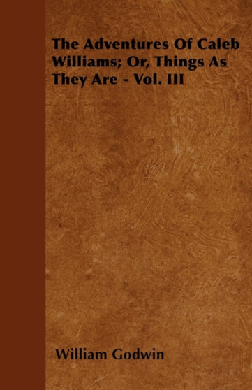 The Adventures Of Caleb Williams; Or, Things As They Are - Vol. III by William Godwin - Paperback