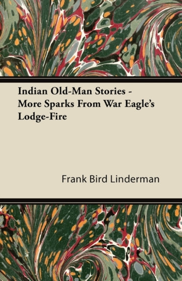 Indian Old-Man Stories, More Sparks From War, Eagle's Lodge-Fire by Frank Bird Linderman - Paperback