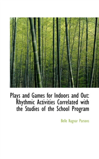 Plays and Games for Indoors and Out : Rhythmic Activities Correlated with the Studies of the School P by Belle Ragnar Parsons - Hardback