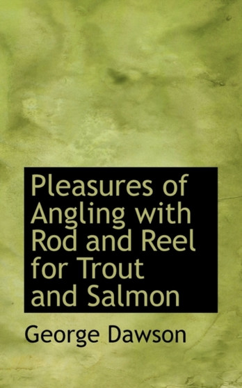Pleasures of Angling with Rod and Reel for Trout and Salmon by George Dawson - Paperback