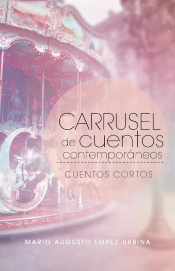 Carrusel de Cuentos Contemporaneos : Cuentos Cortos by Mario Augusto Lopez Urbina - Paperback