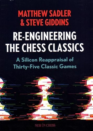 Re-Engineering The Chess Classics : A Silicon Reappraisal of Thirty-Five Classic Games by Matthew Sadler - Paperback
