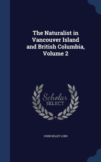 The Naturalist in Vancouver Island and British Columbia, Volume 2 by John Keast Lord - Hardback