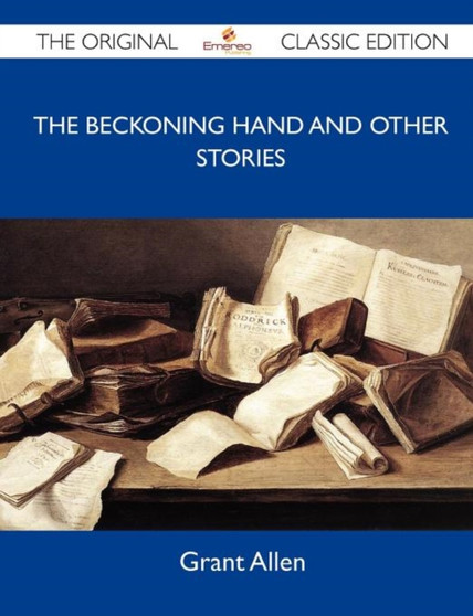 The Beckoning Hand and Other Stories - The Original Classic Edition by Grant Allen - Paperback