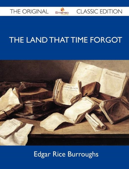 The Land That Time Forgot - The Original Classic Edition by Edgar Rice Burroughs - Paperback
