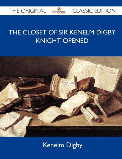 The Closet of Sir Kenelm Digby Knight Opened - The Original Classic Edition by Kenelm Digby - Paperback